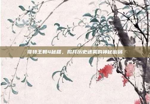 哥特王朝4秘籍，揭开历史迷雾的神秘密码