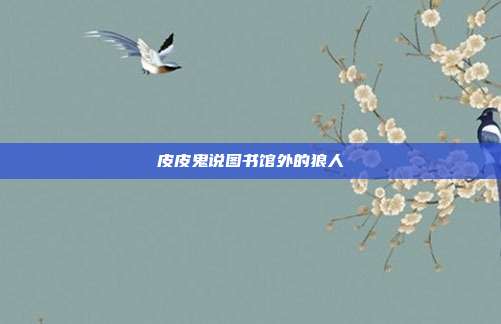 皮皮鬼说图书馆外的狼人