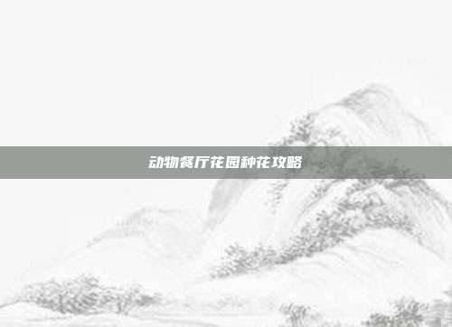 动物餐厅花园种花攻略