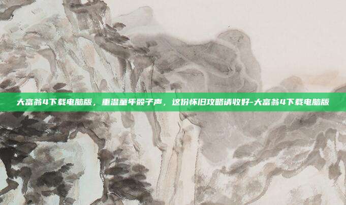 大富翁4下载电脑版,重温童年骰子声,这份怀旧攻略请收好-大富翁4下载电脑版
