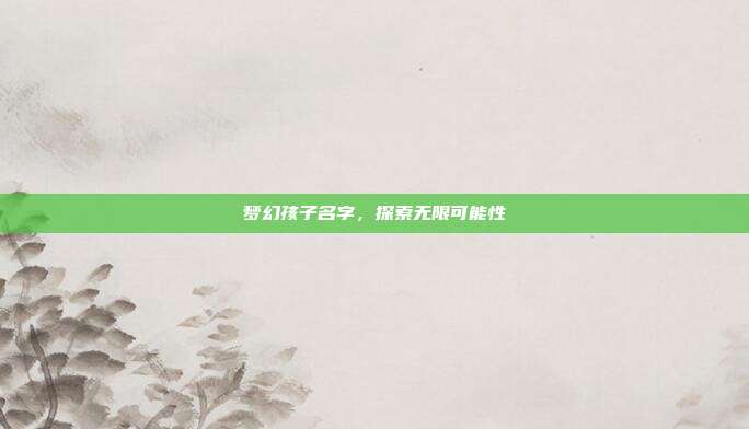 梦幻孩子名字,探索无限可能性