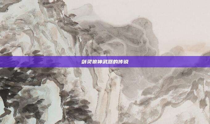 剑灵狼神武器的传说