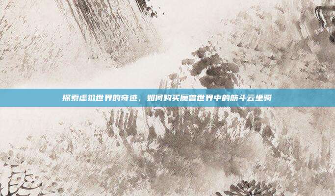 探索虚拟世界的奇迹，如何购买魔兽世界中的筋斗云坐骑