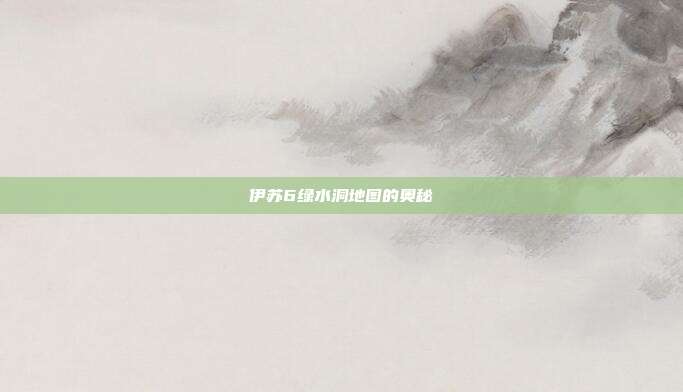 伊苏6绿水洞地图的奥秘