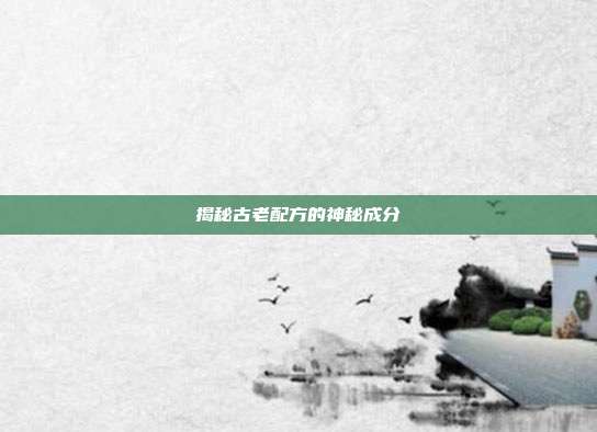 揭秘古老配方的神秘成分