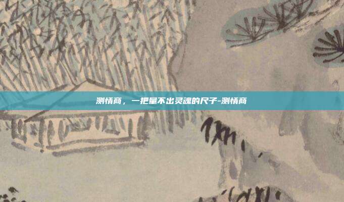 测情商,一把量不出灵魂的尺子-测情商