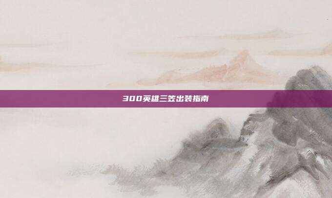 300英雄三笠出装指南