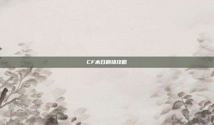 CF末日剧场攻略