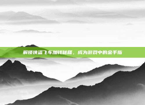 解锁侠盗飞车加钱秘籍，成为游戏中的金手指
