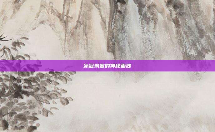 冰冠城塞的神秘面纱