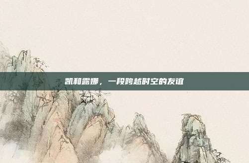 凯和露娜，一段跨越时空的友谊