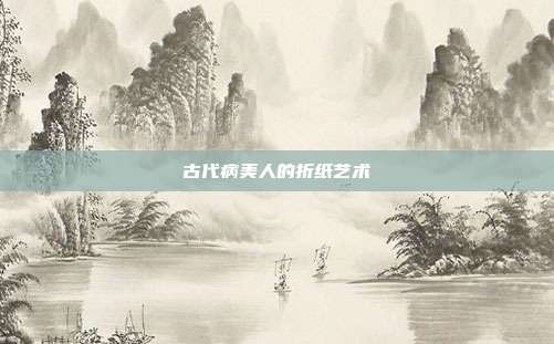 古代病美人的折纸艺术