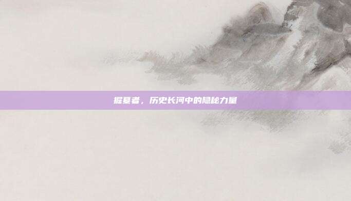 掘墓者，历史长河中的隐秘力量