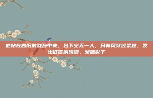 他站在古旧的戏台中央，台下空无一人，只有风穿过梁柱，发出低低的呜咽。斩魂影子