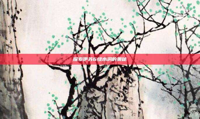 探索伊苏6绿水洞的奥秘