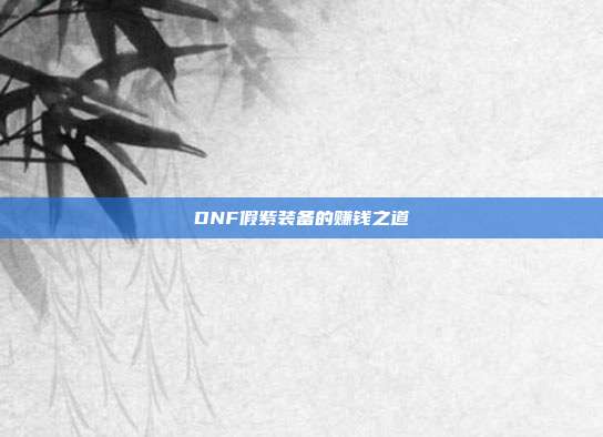 DNF假紫装备的赚钱之道