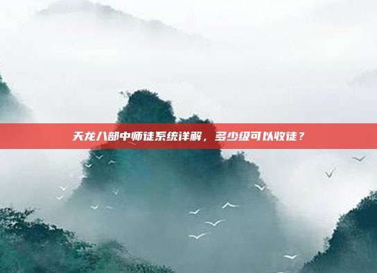 天龙八部中师徒系统详解,多少级可以收徒?
