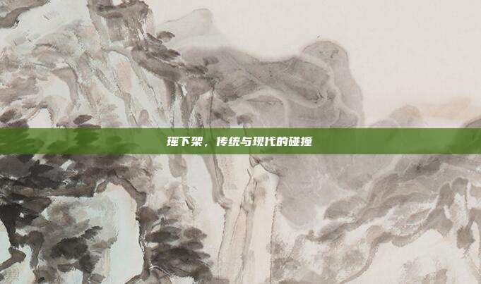 瑶下架，传统与现代的碰撞