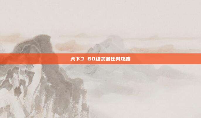 天下3 60级装备任务攻略