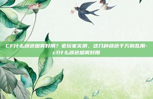CF什么颜色烟雾好用?老玩家实测,这几种颜色千万别乱用-cf什么颜色烟雾好用