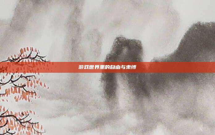 游戏世界里的自由与束缚