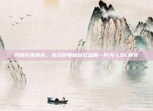 我的兄弟肉哥,在召唤师峡谷扛出的一片天-LOL肉哥