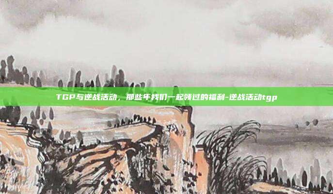 TGP与逆战活动,那些年我们一起领过的福利-逆战活动tgp