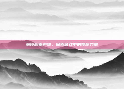 解锁稻妻声望，探索游戏中的神秘力量