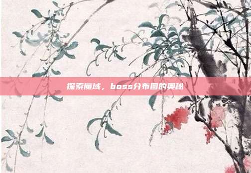 探索魔域，boss分布图的奥秘