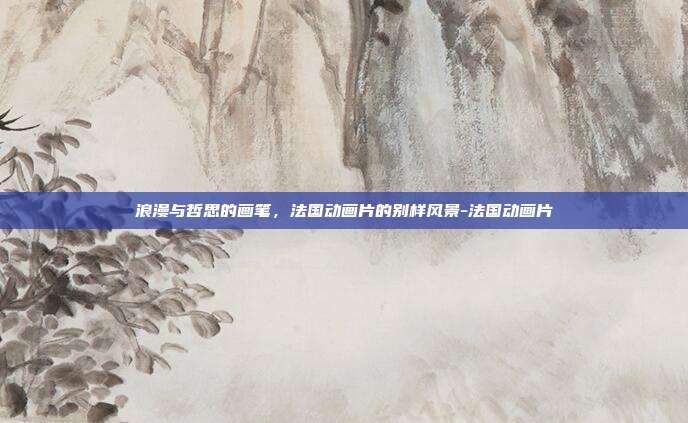 浪漫与哲思的画笔，法国动画片的别样风景-法国动画片