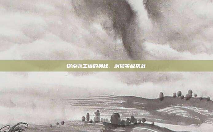 探索领主塔的奥秘，解锁等级挑战