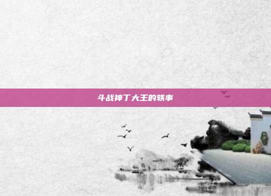 斗战神丁大王的轶事