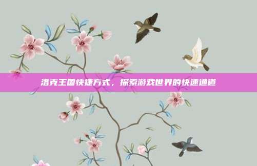 洛克王国快捷方式，探索游戏世界的快速通道