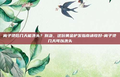 离子烫后几天能洗头？别急，这份黄金护发指南请收好-离子烫几天可以洗头