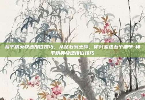 和平精英快速排位技巧,从钻石到王牌,你只差这五个细节-和平精英快速排位技巧