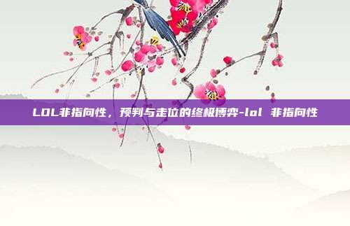 LOL非指向性,预判与走位的终极博弈-lol 非指向性