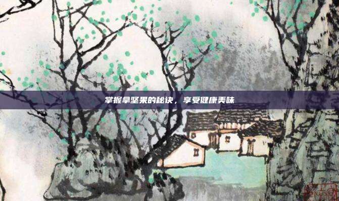 掌握拿坚果的秘诀,享受健康美味