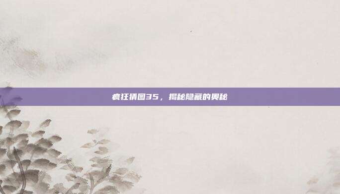 疯狂猜图35，揭秘隐藏的奥秘