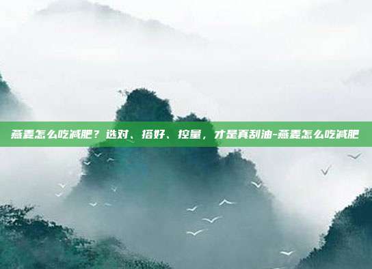 燕麦怎么吃减肥?选对、搭好、控量,才是真刮油-燕麦怎么吃减肥