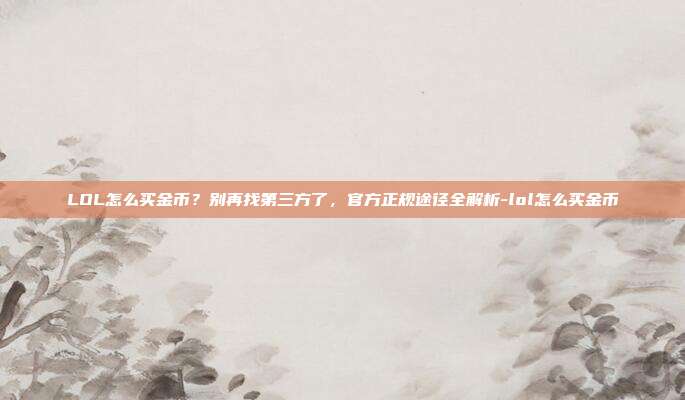 LOL怎么买金币？别再找第三方了，官方正规途径全解析-lol怎么买金币