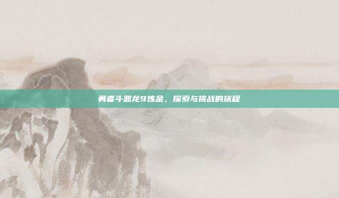 勇者斗恶龙9炼金,探索与挑战的旅程