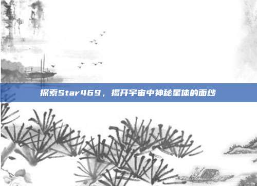 探索Star469，揭开宇宙中神秘星体的面纱