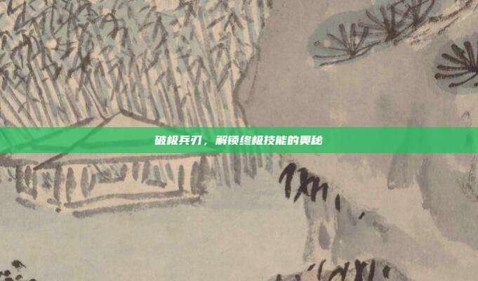 破极兵刃，解锁终极技能的奥秘
