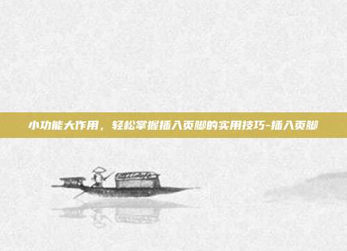 小功能大作用,轻松掌握插入页脚的实用技巧-插入页脚