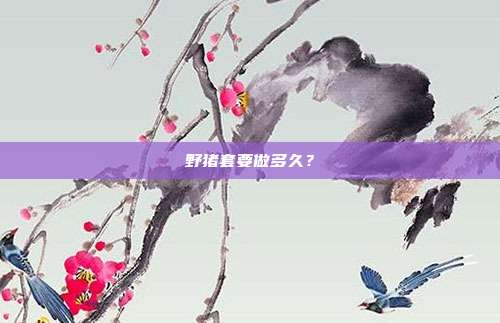 野猪套要做多久？