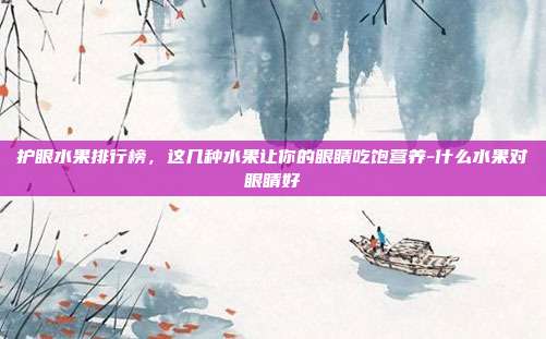护眼水果排行榜，这几种水果让你的眼睛吃饱营养-什么水果对眼睛好