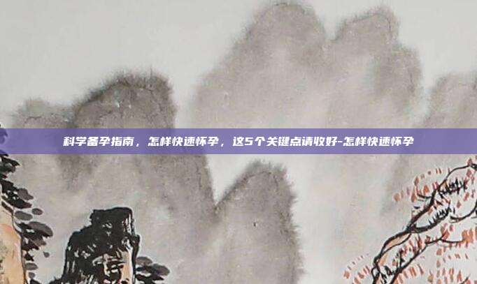 科学备孕指南，怎样快速怀孕，这5个关键点请收好-怎样快速怀孕