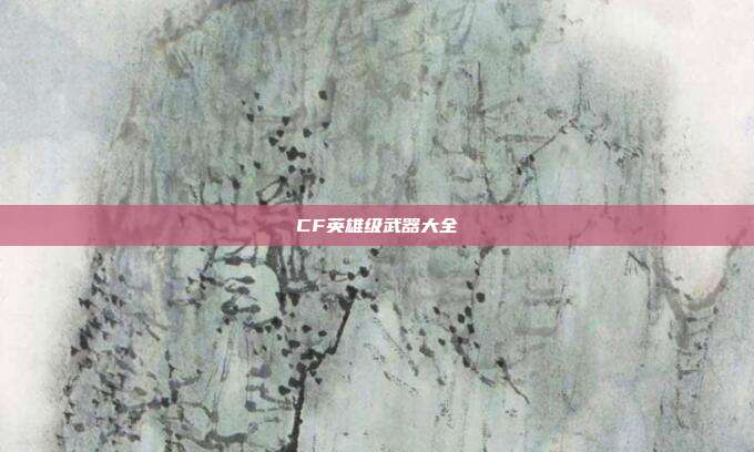 CF英雄级武器大全