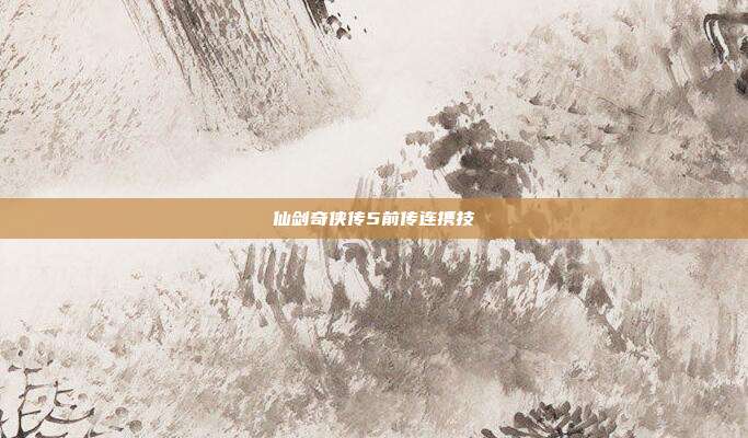 仙剑奇侠传5前传连携技