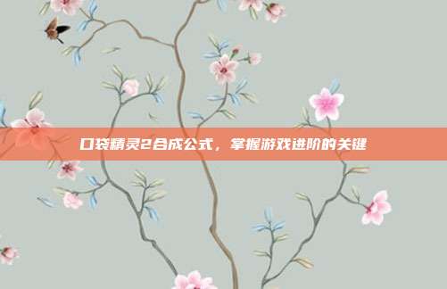 口袋精灵2合成公式,掌握游戏进阶的关键